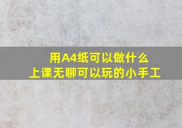 用A4纸可以做什么 上课无聊可以玩的小手工